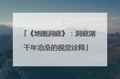 《地图洞庭》：洞庭湖千年沧桑的视觉诠释