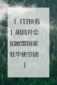 「甘快看」胡昌升会见欧盟国家驻华使节团