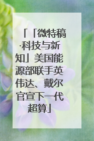 「微特稿·科技与新知」美国能源部联手英伟达、戴尔官宣下一代超算