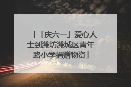 「庆六一」爱心人士到潍坊潍城区青年路小学捐赠物资