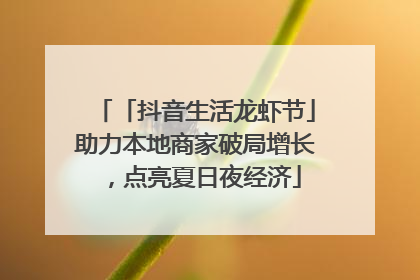 「抖音生活龙虾节」助力本地商家破局增长，点亮夏日夜经济