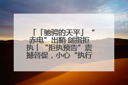 「驰骋的天平」“赤电”出鞘·剑指拒执︱“拒执预告”震撼督促，小心“执行”变“执刑”