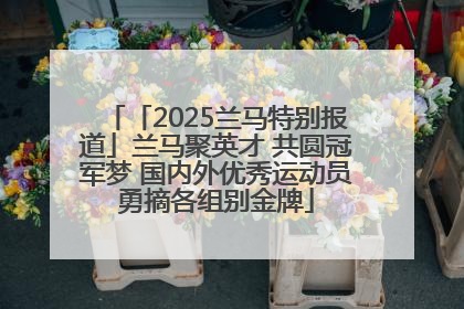 「2025兰马特别报道」兰马聚英才 共圆冠军梦 国内外优秀运动员勇摘各组别金牌