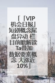 「VIP机会日报」短剧概念尾盘异动 栏目前瞻解读 Ta叠加数据要素概念 大涨近10%