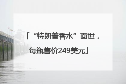 “特朗普香水”面世，每瓶售价249美元
