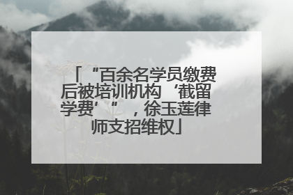 “百余名学员缴费后被培训机构‘截留学费’”，徐玉莲律师支招维权