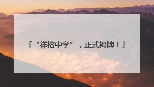 “祥榕中学”，正式揭牌！