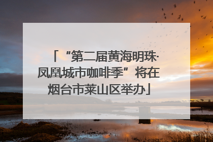“第二届黄海明珠·凤凰城市咖啡季”将在烟台市莱山区举办