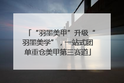 “羽墨美甲”升级“羽墨美学”，一站式团单重仓美甲第三赛道