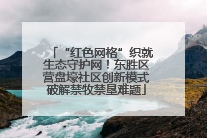 “红色网格”织就生态守护网！东胜区营盘壕社区创新模式破解禁牧禁垦难题