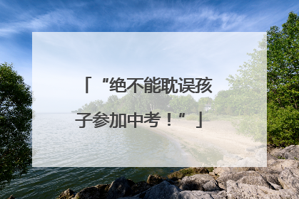 “绝不能耽误孩子参加中考！”