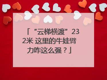 “云梯横渡”232米 这里的牛娃臂力咋这么强？