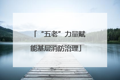 “五老”力量赋能基层消防治理