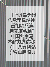 “以马为媒传承军垦精神 重组骑兵连启文旅新篇” 中国名家马术耐力邀请赛（一八五团站）暨重启骑兵连活动正式启动