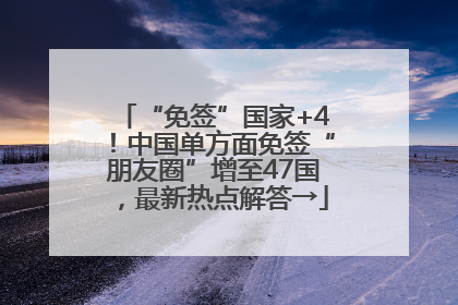 “免签”国家+4！中国单方面免签“朋友圈”增至47国，最新热点解答→