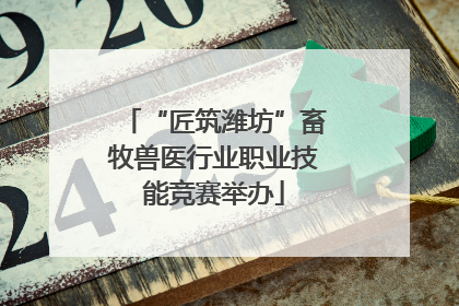 “匠筑潍坊”畜牧兽医行业职业技能竞赛举办
