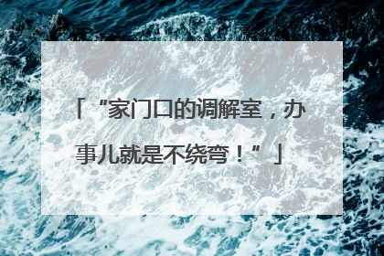 “家门口的调解室，办事儿就是不绕弯！”