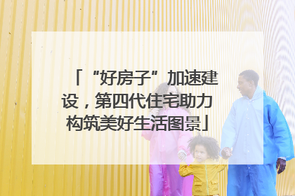 “好房子”加速建设，第四代住宅助力构筑美好生活图景