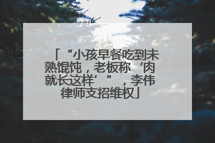 “小孩早餐吃到未熟馄饨，老板称‘肉就长这样’”，李伟律师支招维权