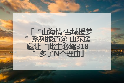 “山海情·雪域援梦”系列报道④ 山东援藏让“此生必驾318”多了N个理由