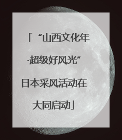 “山西文化年·超级好风光”日本采风活动在大同启动
