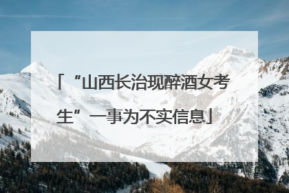 “山西长治现醉酒女考生”一事为不实信息