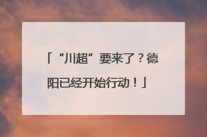 “川超”要来了？德阳已经开始行动！