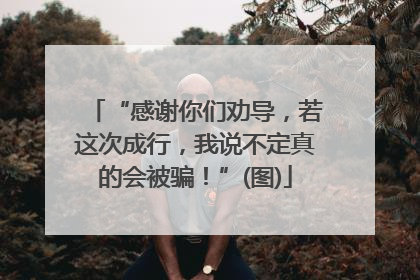 “感谢你们劝导，若这次成行，我说不定真的会被骗！”(图)