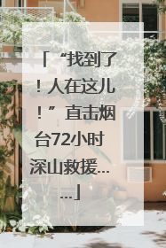 “找到了！人在这儿！”直击烟台72小时深山救援……