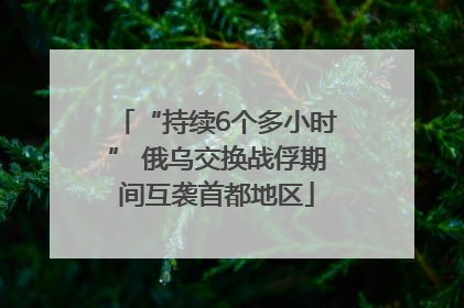 “持续6个多小时” 俄乌交换战俘期间互袭首都地区
