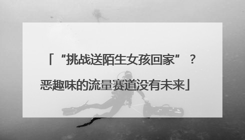 “挑战送陌生女孩回家”？恶趣味的流量赛道没有未来