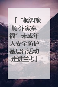 “枫调豫顺·汴家幸福”未成年人安全防护基层行活动走进兰考