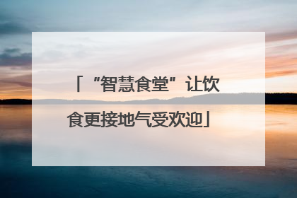 “智慧食堂”让饮食更接地气受欢迎