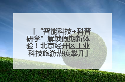 “智能科技+科普研学”解锁假期新体验！北京经开区工业科技旅游热度攀升