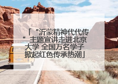 “沂蒙精神代代传”主题宣讲走进北京大学 全国万名学子掀起红色传承热潮