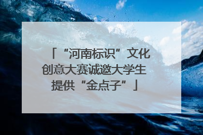 “河南标识”文化创意大赛诚邀大学生提供“金点子”