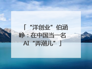“洋创业”伯涵峥：在中国当一名AI“弄潮儿”