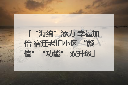 “海绵”添力 幸福加倍 宿迁老旧小区 “颜值”“功能” 双升级