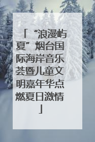 “浪漫屿夏”烟台国际海岸音乐荟暨儿童文明嘉年华点燃夏日激情