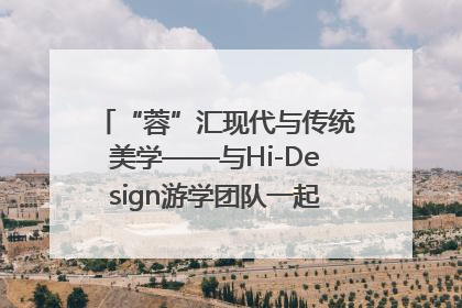 “蓉”汇现代与传统美学——与Hi-Design游学团队一起“读懂”成都