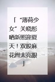 “薄荷少女”关晓彤晒新照迎夏天！双股麻花辫太亮眼