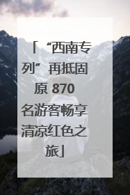 “西南专列”再抵固原 870名游客畅享清凉红色之旅