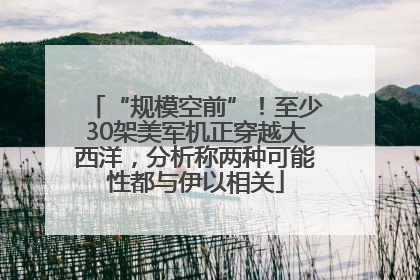 “规模空前”！至少30架美军机正穿越大西洋，分析称两种可能性都与伊以相关