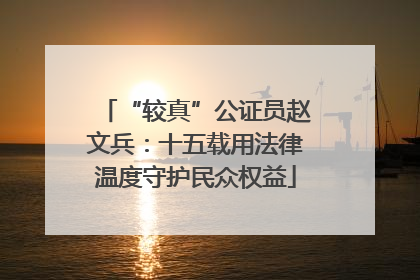 “较真”公证员赵文兵：十五载用法律温度守护民众权益