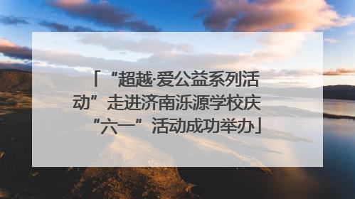“超越·爱公益系列活动”走进济南泺源学校庆“六一”活动成功举办