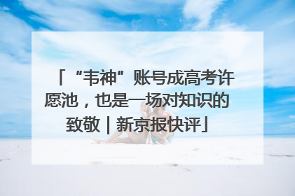 “韦神”账号成高考许愿池，也是一场对知识的致敬｜新京报快评