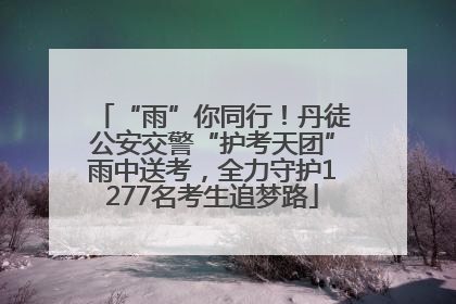 “雨”你同行！丹徒公安交警“护考天团”雨中送考，全力守护1277名考生追梦路
