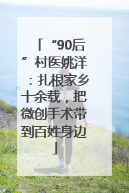 “90后”村医姚洋：扎根家乡十余载，把微创手术带到百姓身边