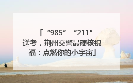 “985”“211”送考，荆州交警最硬核祝福：点燃你的小宇宙