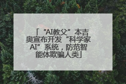 “AI教父”本吉奥宣布开发“科学家AI”系统，防范智能体欺骗人类